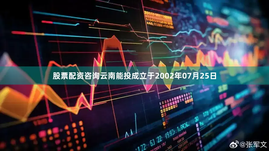 股票配资咨询云南能投成立于2002年07月25日