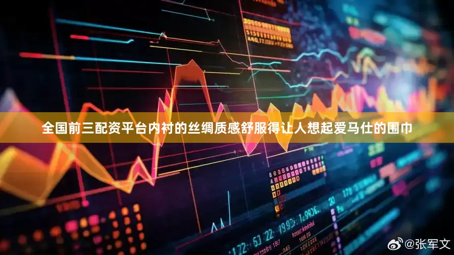 全国前三配资平台内衬的丝绸质感舒服得让人想起爱马仕的围巾