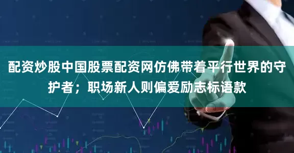 配资炒股中国股票配资网仿佛带着平行世界的守护者；职场新人则偏爱励志标语款