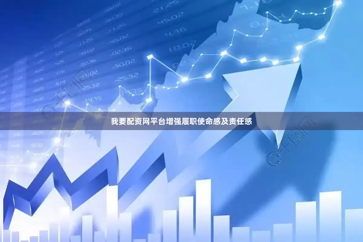 我要配资网平台增强履职使命感及责任感