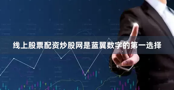 线上股票配资炒股网是蓝翼数字的第一选择
