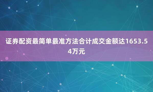 证券配资最简单最准方法合计成交金额达1653.54万元