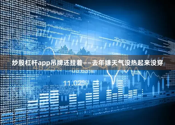 炒股杠杆app吊牌还挂着——去年嫌天气没热起来没穿
