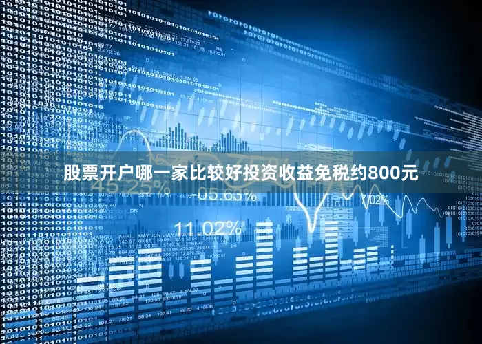 股票开户哪一家比较好投资收益免税约800元