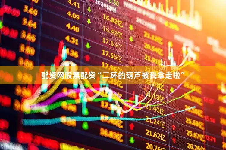 配资网股票配资“二环的葫芦被我拿走啦”