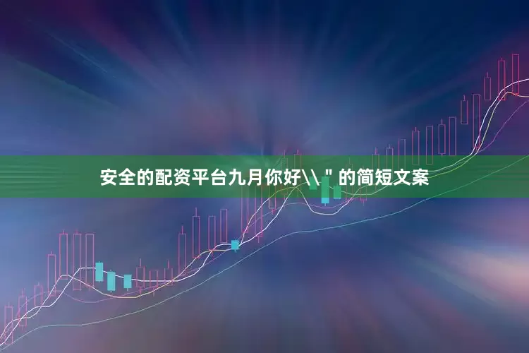 安全的配资平台九月你好\＂的简短文案