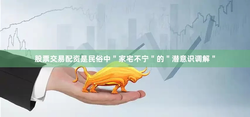 股票交易配资是民俗中＂家宅不宁＂的＂潜意识调解＂