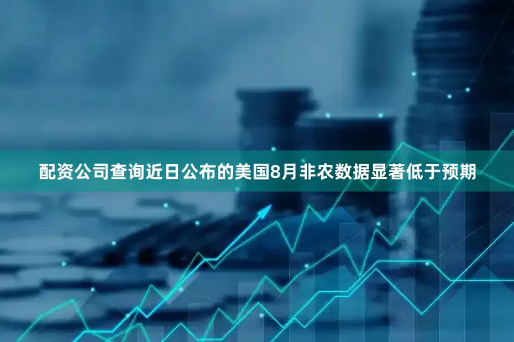 配资公司查询近日公布的美国8月非农数据显著低于预期