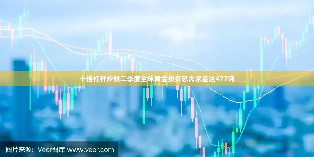 十倍杠杆炒股二季度全球黄金投资总需求量达477吨