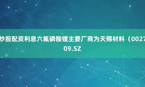 炒股配资利息六氟磷酸锂主要厂商为天赐材料（002709.SZ