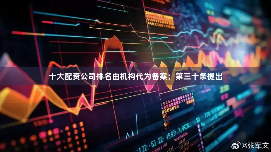 十大配资公司排名由机构代为备案；第三十条提出