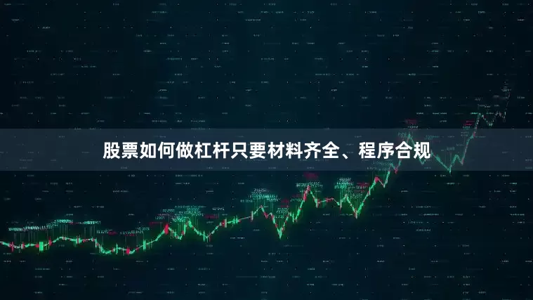 股票如何做杠杆只要材料齐全、程序合规