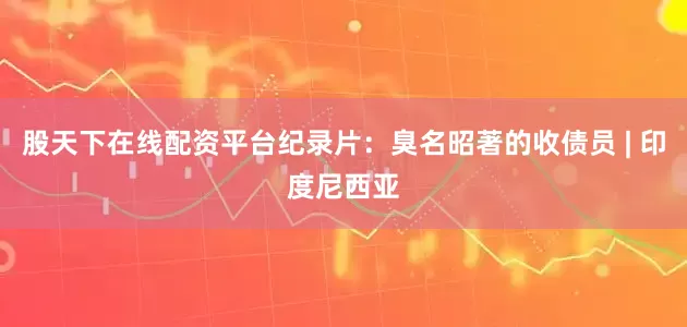 股天下在线配资平台纪录片：臭名昭著的收债员 | 印度尼西亚