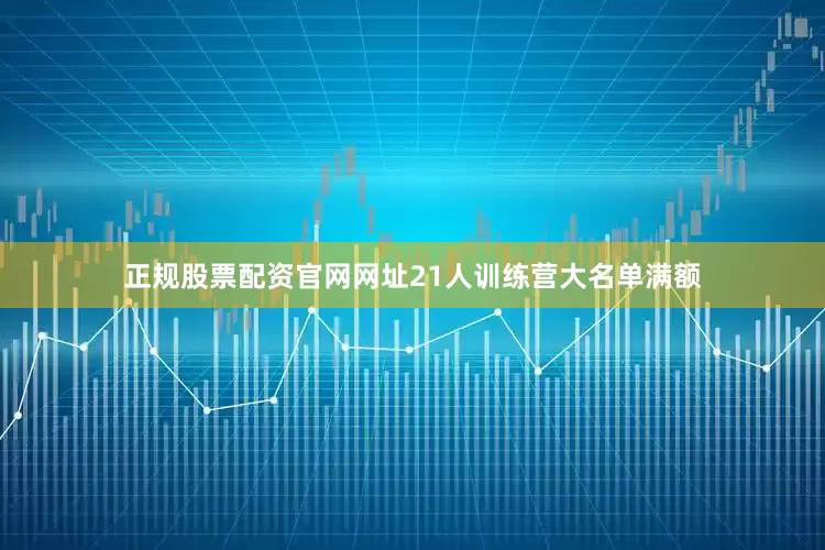正规股票配资官网网址21人训练营大名单满额
