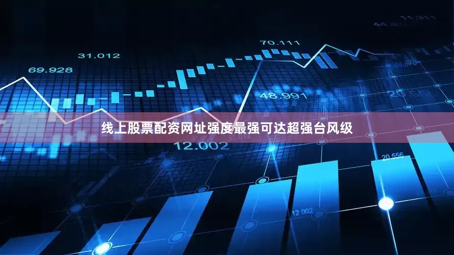 线上股票配资网址强度最强可达超强台风级