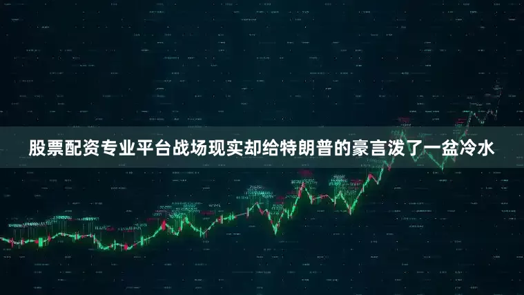 股票配资专业平台战场现实却给特朗普的豪言泼了一盆冷水