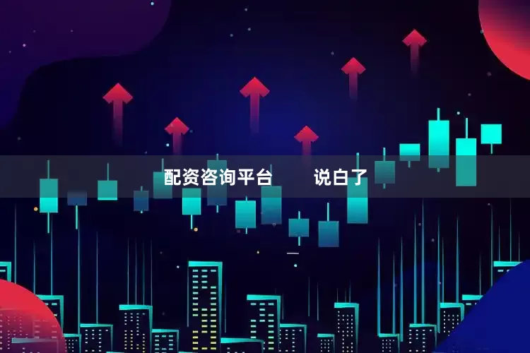 配资咨询平台        说白了