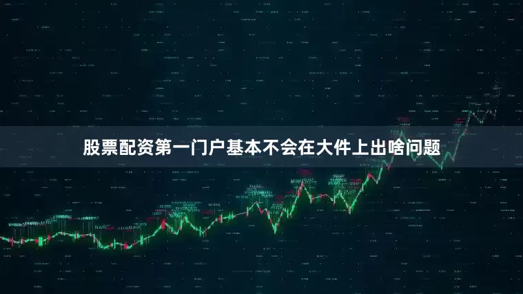 股票配资第一门户基本不会在大件上出啥问题
