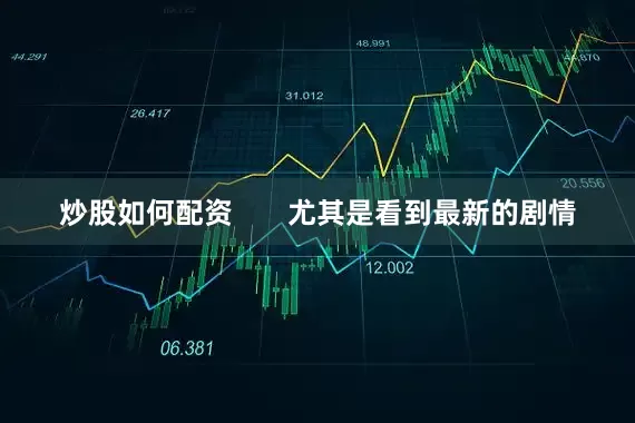 炒股如何配资       尤其是看到最新的剧情
