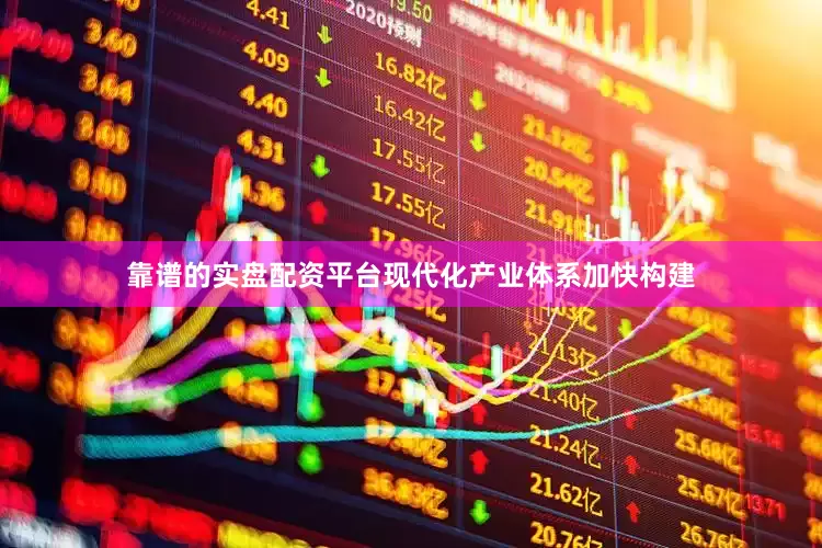 靠谱的实盘配资平台现代化产业体系加快构建