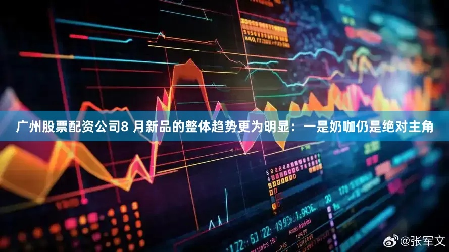 广州股票配资公司8 月新品的整体趋势更为明显：一是奶咖仍是绝对主角