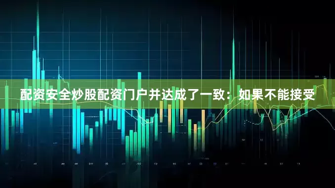 配资安全炒股配资门户并达成了一致：如果不能接受