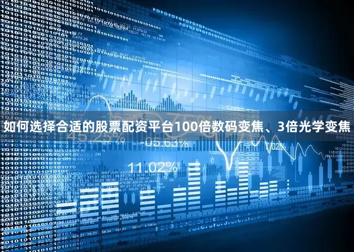 如何选择合适的股票配资平台100倍数码变焦、3倍光学变焦