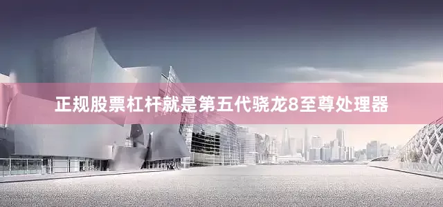 正规股票杠杆就是第五代骁龙8至尊处理器