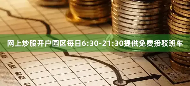 网上炒股开户园区每日6:30-21:30提供免费接驳班车