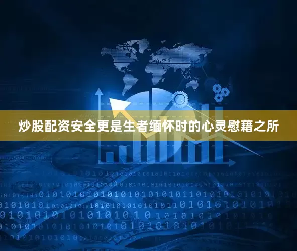 炒股配资安全更是生者缅怀时的心灵慰藉之所