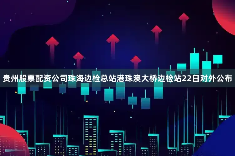 贵州股票配资公司　　珠海边检总站港珠澳大桥边检站22日对外公布