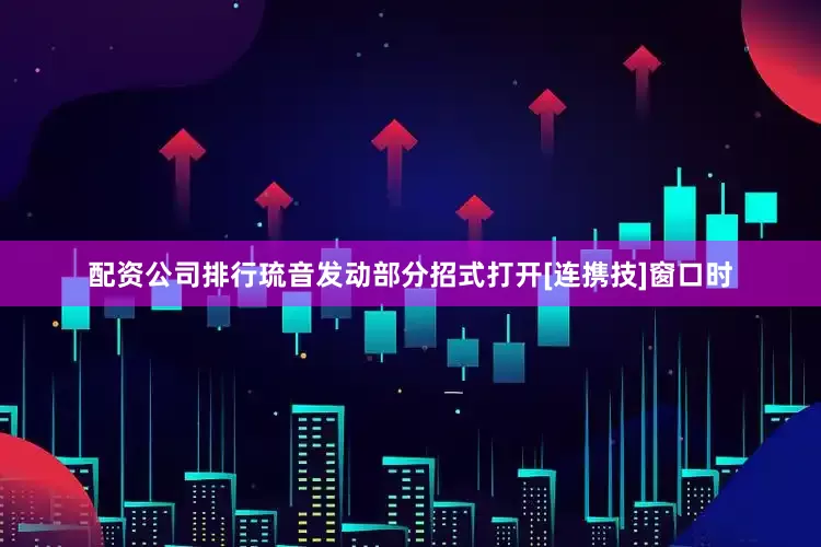 配资公司排行琉音发动部分招式打开[连携技]窗口时