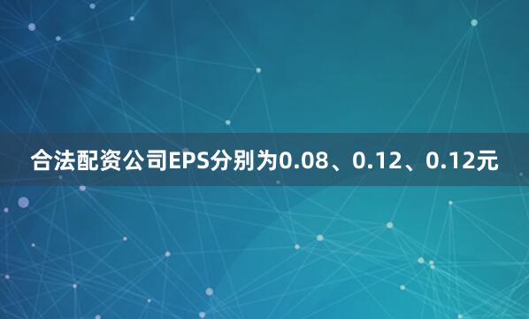 合法配资公司EPS分别为0.08、0.12、0.12元