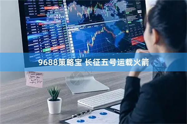 9688策略宝 长征五号运载火箭