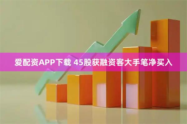 爱配资APP下载 45股获融资客大手笔净买入
