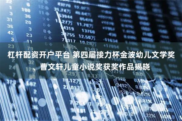 杠杆配资开户平台 第四届接力杯金波幼儿文学奖、曹文轩儿童小说奖获奖作品揭晓