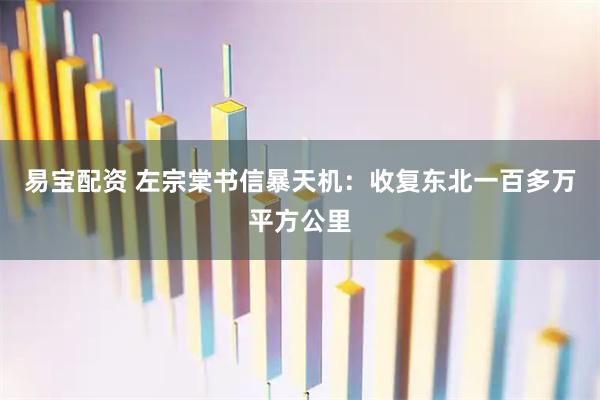 易宝配资 左宗棠书信暴天机：收复东北一百多万平方公里