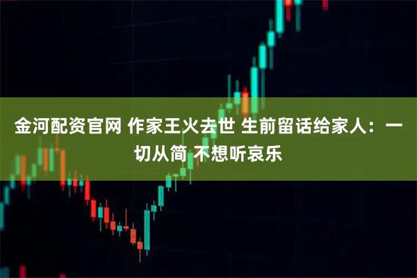 金河配资官网 作家王火去世 生前留话给家人：一切从简 不想听哀乐