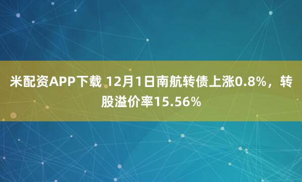米配资APP下载 12月1日南航转债上涨0.8%，转股溢价率15.56%