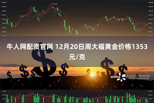 牛人网配资官网 12月20日周大福黄金价格1353元/克