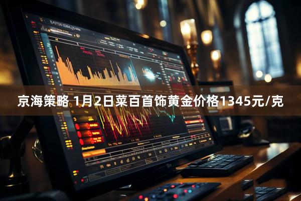 京海策略 1月2日菜百首饰黄金价格1345元/克