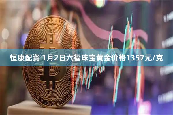 恒康配资 1月2日六福珠宝黄金价格1357元/克