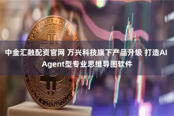 中金汇融配资官网 万兴科技旗下产品升级 打造AI Agent型专业思维导图软件