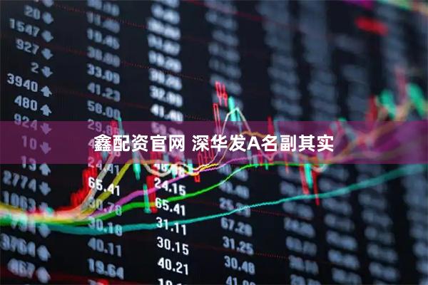 鑫配资官网 深华发A名副其实