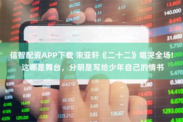信智配资APP下载 宋亚轩《二十二》唱哭全场! 这哪是舞台，分明是写给少年自己的情书